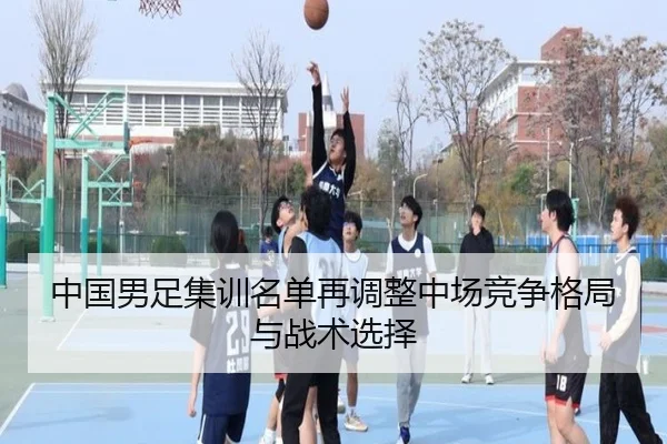 中国男足集训名单再调整中场竞争格局与战术选择